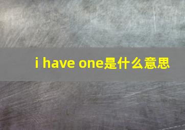 i have one是什么意思